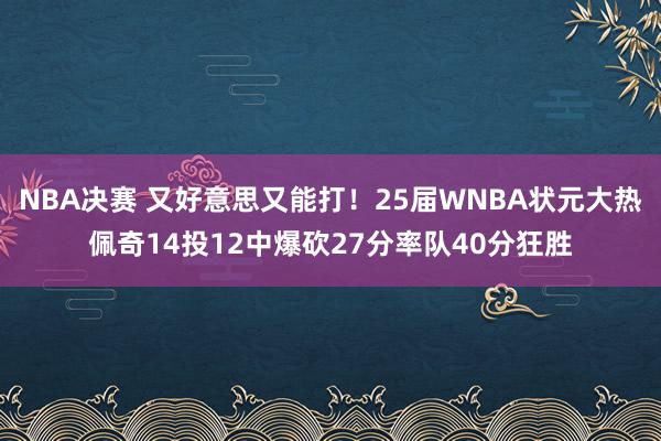 NBA决赛 又好意思又能打！25届WNBA状元大热佩奇14投12中爆砍27分率队40分狂胜