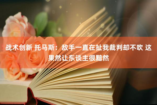 战术创新 托马斯：敌手一直在扯我裁判却不吹 这果然让东谈主很黯然