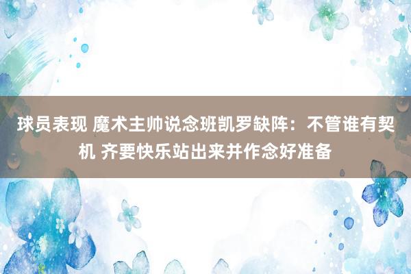 球员表现 魔术主帅说念班凯罗缺阵：不管谁有契机 齐要快乐站出来并作念好准备