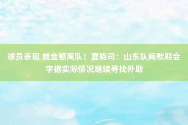 球员表现 威金顿离队！夏晓司：山东队间歇期会字据实际情况继续寻找外助