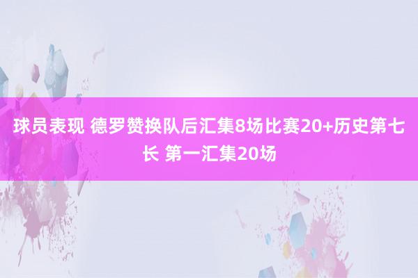 球员表现 德罗赞换队后汇集8场比赛20+历史第七长 第一汇集20场