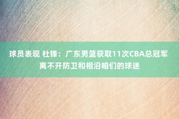 球员表现 杜锋：广东男篮获取11次CBA总冠军 离不开防卫和相沿咱们的球迷