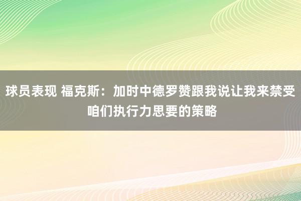 球员表现 福克斯：加时中德罗赞跟我说让我来禁受 咱们执行力思要的策略