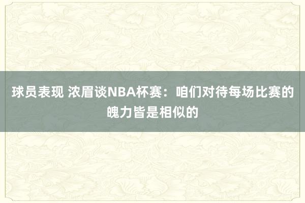 球员表现 浓眉谈NBA杯赛：咱们对待每场比赛的魄力皆是相似的