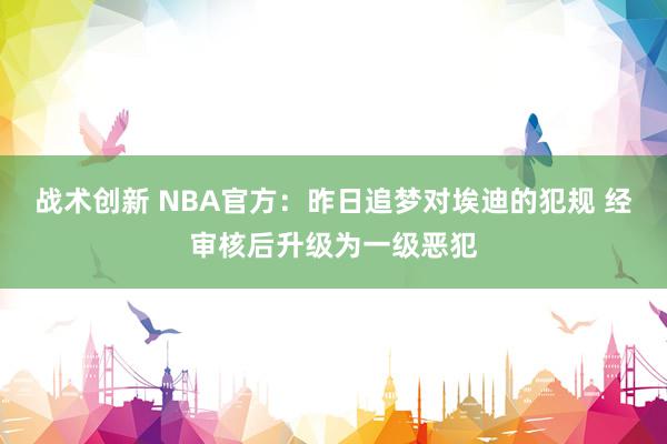 战术创新 NBA官方：昨日追梦对埃迪的犯规 经审核后升级为一级恶犯