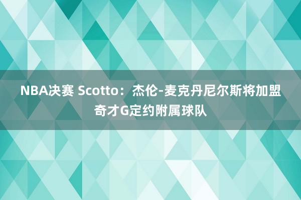 NBA决赛 Scotto：杰伦-麦克丹尼尔斯将加盟奇才G定约附属球队