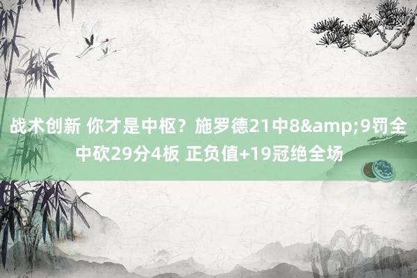 战术创新 你才是中枢？施罗德21中8&9罚全中砍29分4板 正负值+19冠绝全场