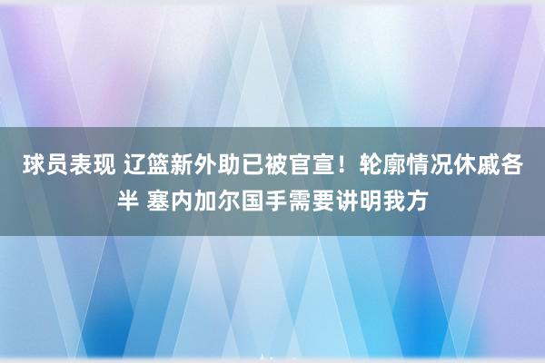 球员表现 辽篮新外助已被官宣！轮廓情况休戚各半 塞内加尔国手需要讲明我方