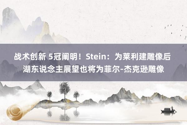 战术创新 5冠阐明！Stein：为莱利建雕像后 湖东说念主展望也将为菲尔-杰克逊雕像