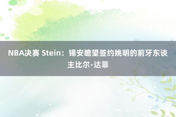 NBA决赛 Stein：锡安瞻望签约姚明的前牙东谈主比尔-达菲