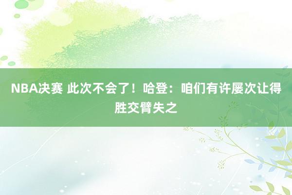 NBA决赛 此次不会了！哈登：咱们有许屡次让得胜交臂失之