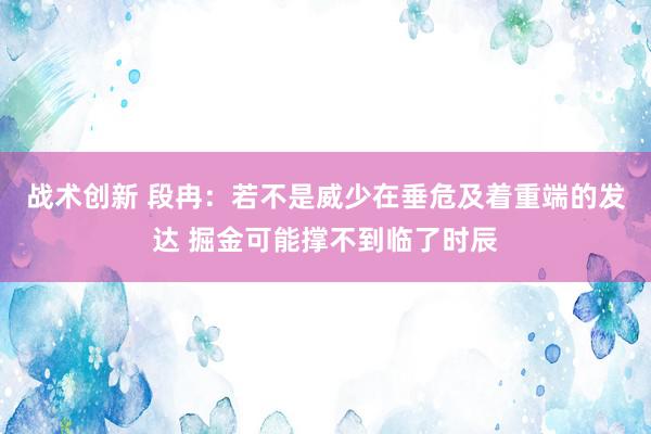 战术创新 段冉：若不是威少在垂危及着重端的发达 掘金可能撑不到临了时辰