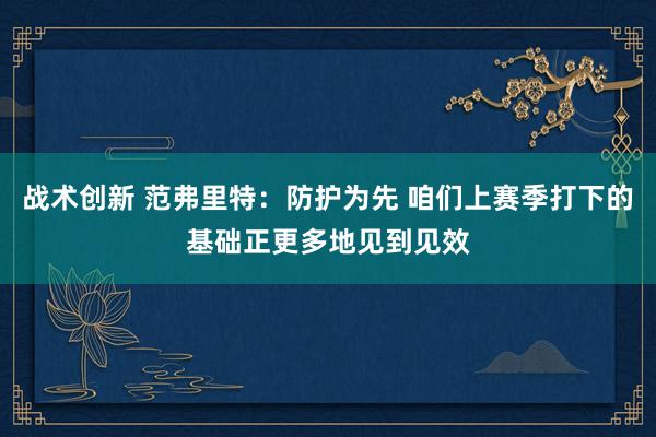 战术创新 范弗里特：防护为先 咱们上赛季打下的基础正更多地见到见效