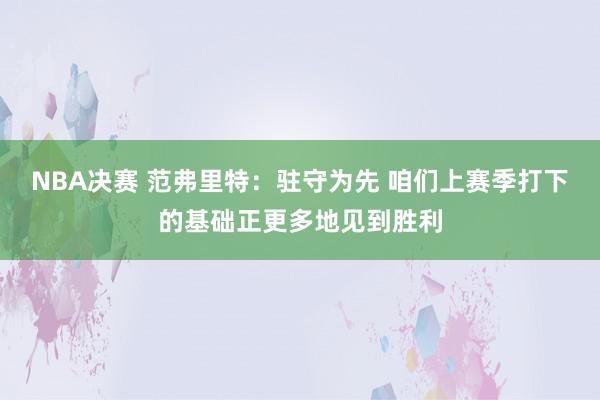 NBA决赛 范弗里特：驻守为先 咱们上赛季打下的基础正更多地见到胜利