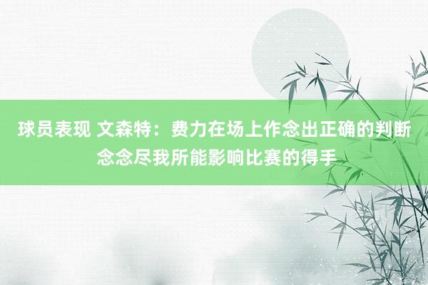 球员表现 文森特：费力在场上作念出正确的判断 念念尽我所能影响比赛的得手