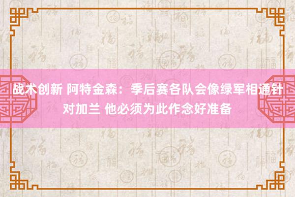 战术创新 阿特金森：季后赛各队会像绿军相通针对加兰 他必须为此作念好准备