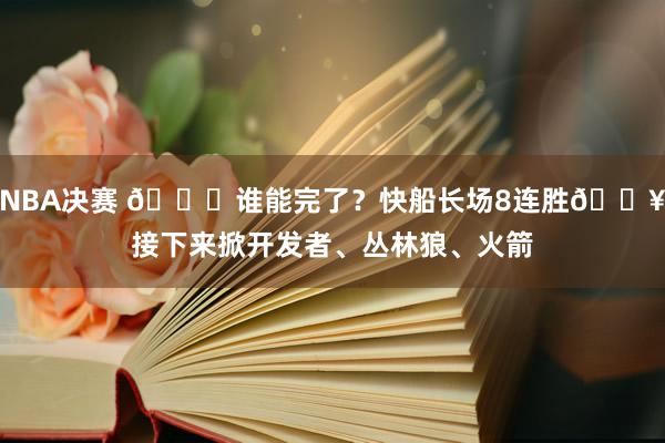 NBA决赛 😉谁能完了？快船长场8连胜🔥接下来掀开发者、丛林狼、火箭