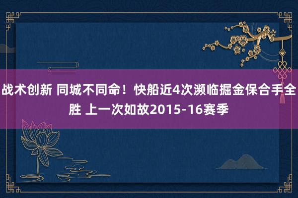 战术创新 同城不同命！快船近4次濒临掘金保合手全胜 上一次如故2015-16赛季