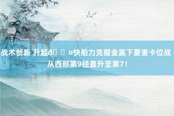 战术创新 升起😤快船力克掘金赢下要害卡位战 从西部第9径直升至第7！