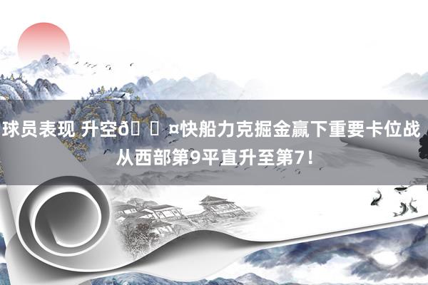 球员表现 升空😤快船力克掘金赢下重要卡位战 从西部第9平直升至第7！