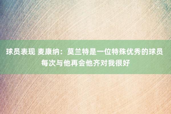 球员表现 麦康纳：莫兰特是一位特殊优秀的球员 每次与他再会他齐对我很好