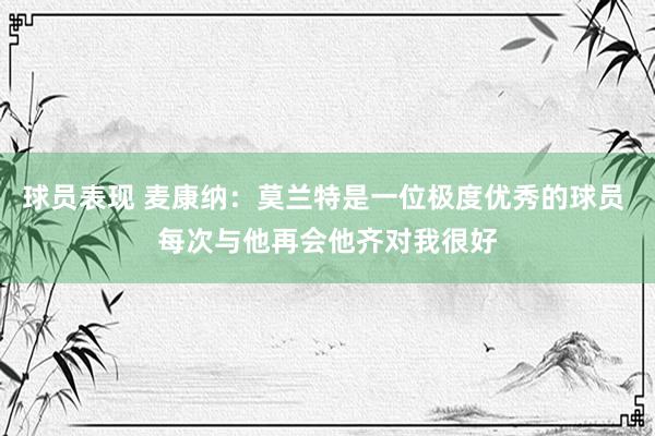 球员表现 麦康纳：莫兰特是一位极度优秀的球员 每次与他再会他齐对我很好