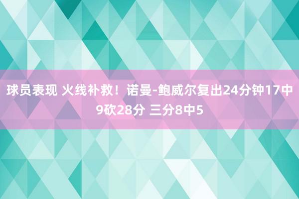 球员表现 火线补救！诺曼-鲍威尔复出24分钟17中9砍28分 三分8中5