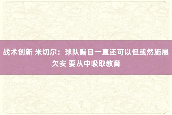 战术创新 米切尔：球队瞩目一直还可以但或然施展欠安 要从中吸取教育