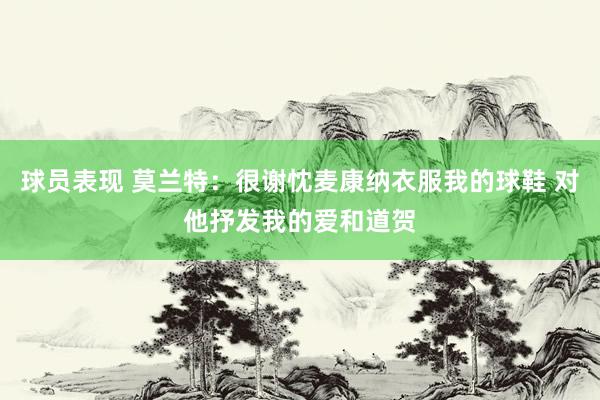 球员表现 莫兰特：很谢忱麦康纳衣服我的球鞋 对他抒发我的爱和道贺