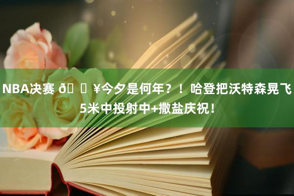 NBA决赛 💥今夕是何年？！哈登把沃特森晃飞5米中投射中+撒盐庆祝！