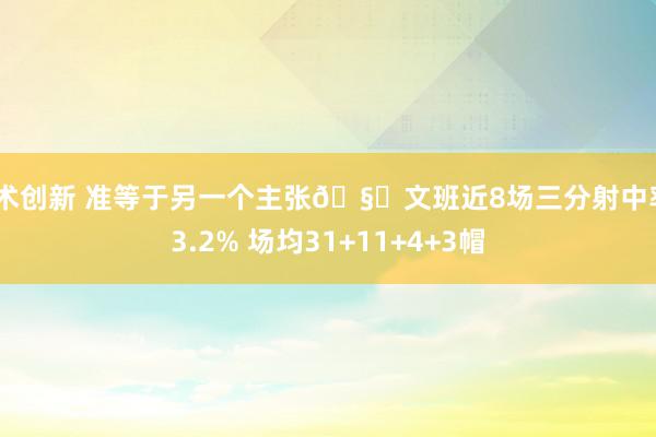 战术创新 准等于另一个主张🧐文班近8场三分射中率43.2% 场均31+11+4+3帽