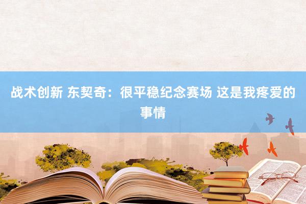 战术创新 东契奇：很平稳纪念赛场 这是我疼爱的事情