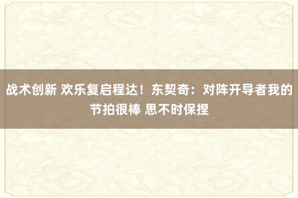 战术创新 欢乐复启程达！东契奇：对阵开导者我的节拍很棒 思不时保捏