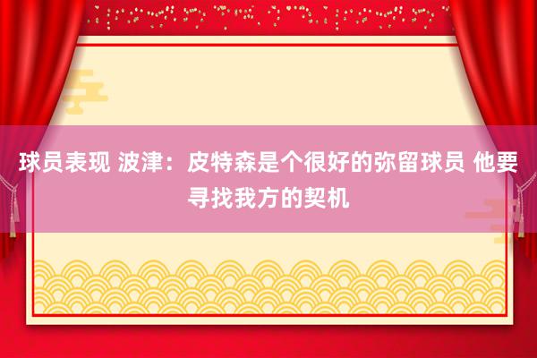 球员表现 波津：皮特森是个很好的弥留球员 他要寻找我方的契机