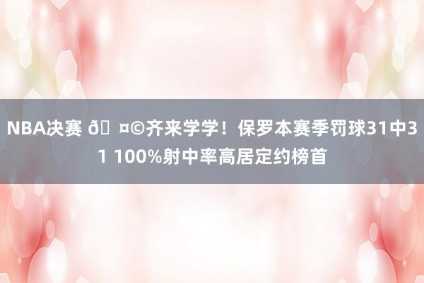 NBA决赛 🤩齐来学学！保罗本赛季罚球31中31 100%射中率高居定约榜首