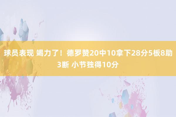 球员表现 竭力了！德罗赞20中10拿下28分5板8助3断 小节独得10分