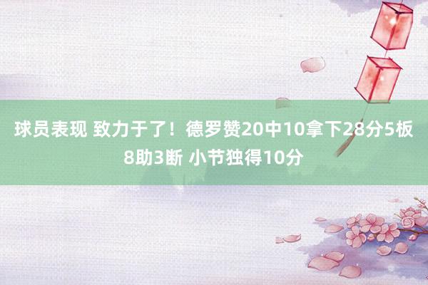 球员表现 致力于了！德罗赞20中10拿下28分5板8助3断 小节独得10分