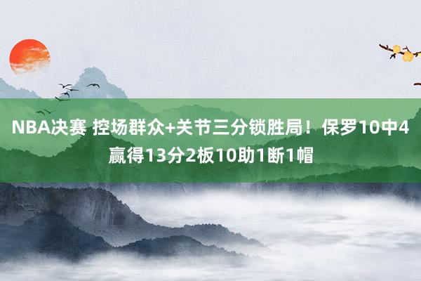 NBA决赛 控场群众+关节三分锁胜局！保罗10中4赢得13分2板10助1断1帽