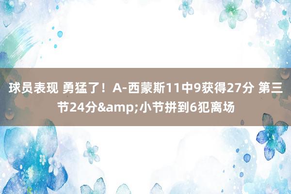 球员表现 勇猛了！A-西蒙斯11中9获得27分 第三节24分&小节拼到6犯离场