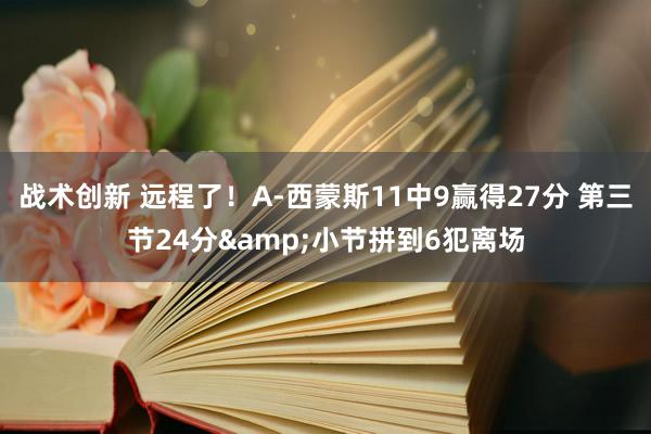 战术创新 远程了！A-西蒙斯11中9赢得27分 第三节24分&小节拼到6犯离场