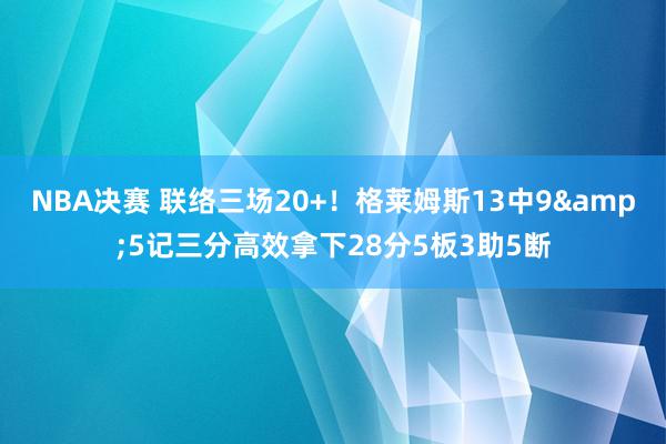 NBA决赛 联络三场20+！格莱姆斯13中9&5记三分高效拿下28分5板3助5断