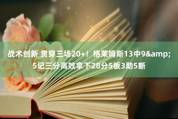 战术创新 贯穿三场20+！格莱姆斯13中9&5记三分高效拿下28分5板3助5断