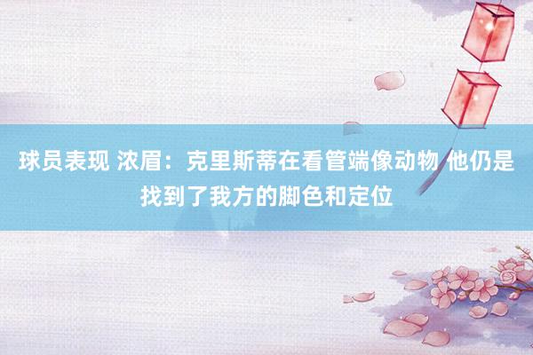 球员表现 浓眉：克里斯蒂在看管端像动物 他仍是找到了我方的脚色和定位