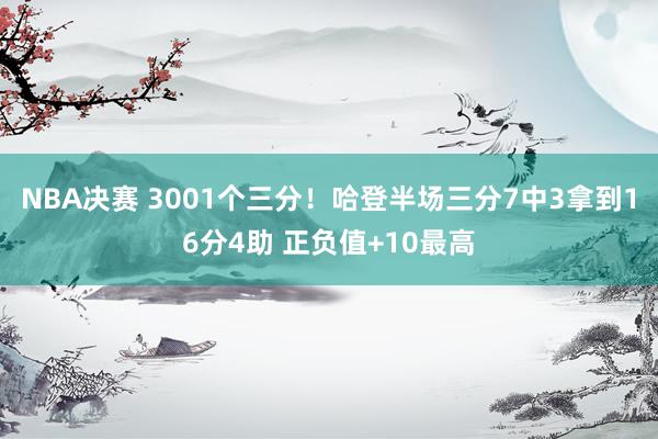 NBA决赛 3001个三分！哈登半场三分7中3拿到16分4助 正负值+10最高