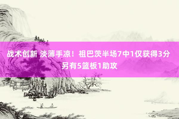 战术创新 淡薄手凉！祖巴茨半场7中1仅获得3分 另有5篮板1助攻