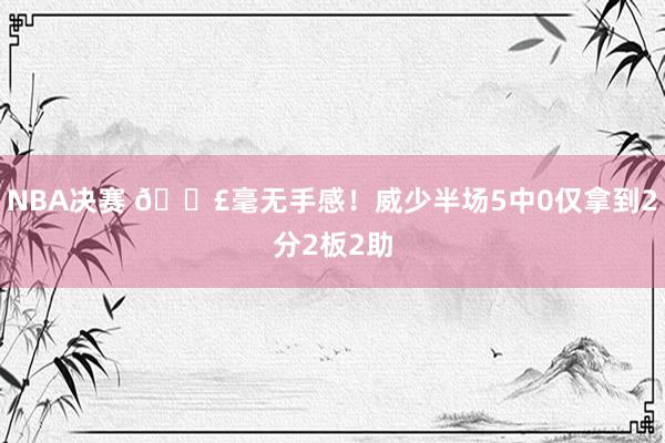 NBA决赛 😣毫无手感！威少半场5中0仅拿到2分2板2助