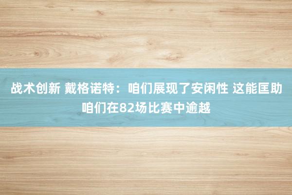 战术创新 戴格诺特：咱们展现了安闲性 这能匡助咱们在82场比赛中逾越