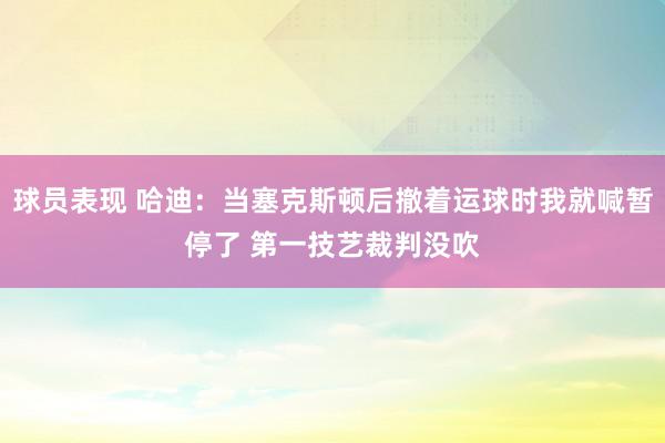 球员表现 哈迪：当塞克斯顿后撤着运球时我就喊暂停了 第一技艺裁判没吹