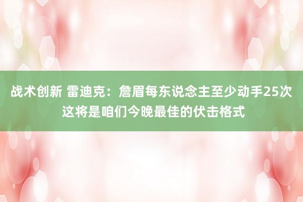 战术创新 雷迪克：詹眉每东说念主至少动手25次 这将是咱们今晚最佳的伏击格式