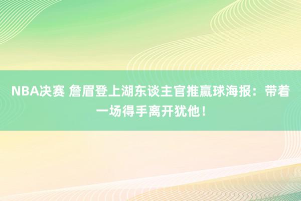 NBA决赛 詹眉登上湖东谈主官推赢球海报：带着一场得手离开犹他！